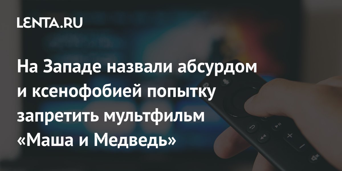На Западе назвали абсурдом и ксенофобией попытку запретить мультфильм «Маша и Медведь»