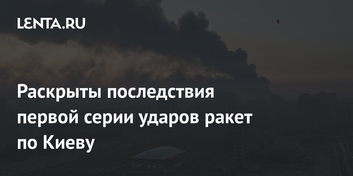 Раскрыты последствия первой серии ударов ракет по Киеву
