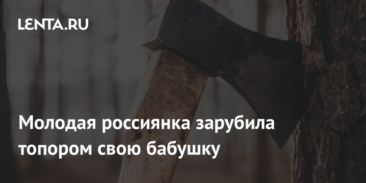 Молодая россиянка зарубила топором свою бабушку