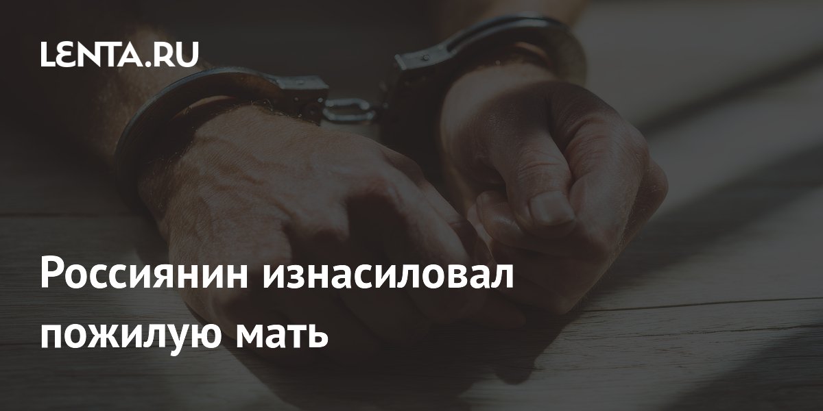 Россиянин изнасиловал пожилую мать