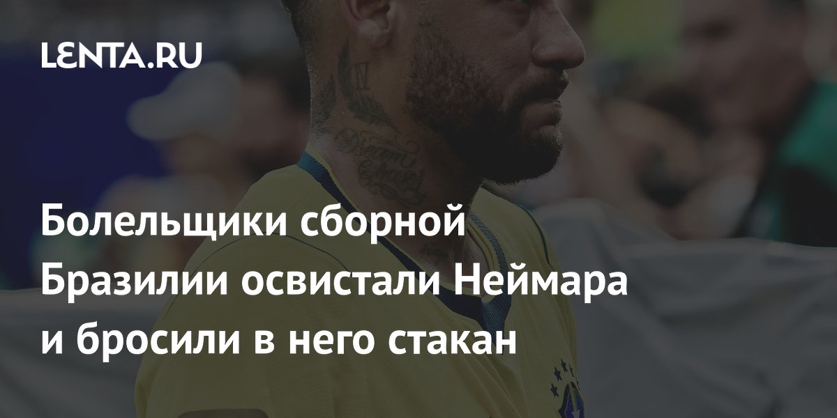 Болельщики сборной Бразилии освистали Неймара и бросили в него стакан