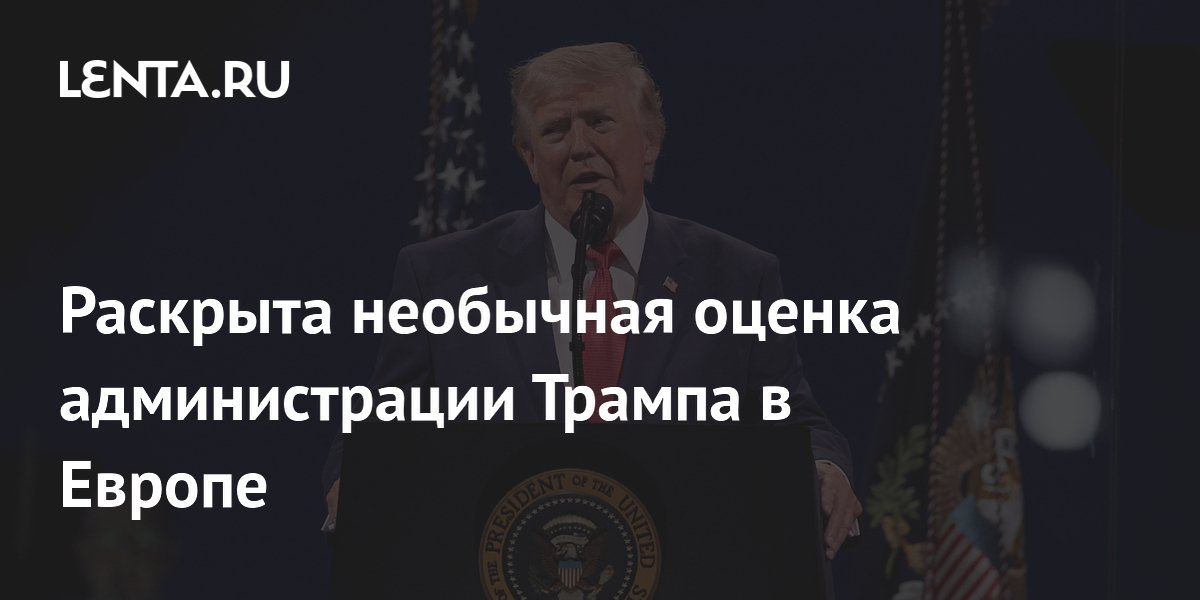 Раскрыта необычная оценка администрации Трампа в Европе