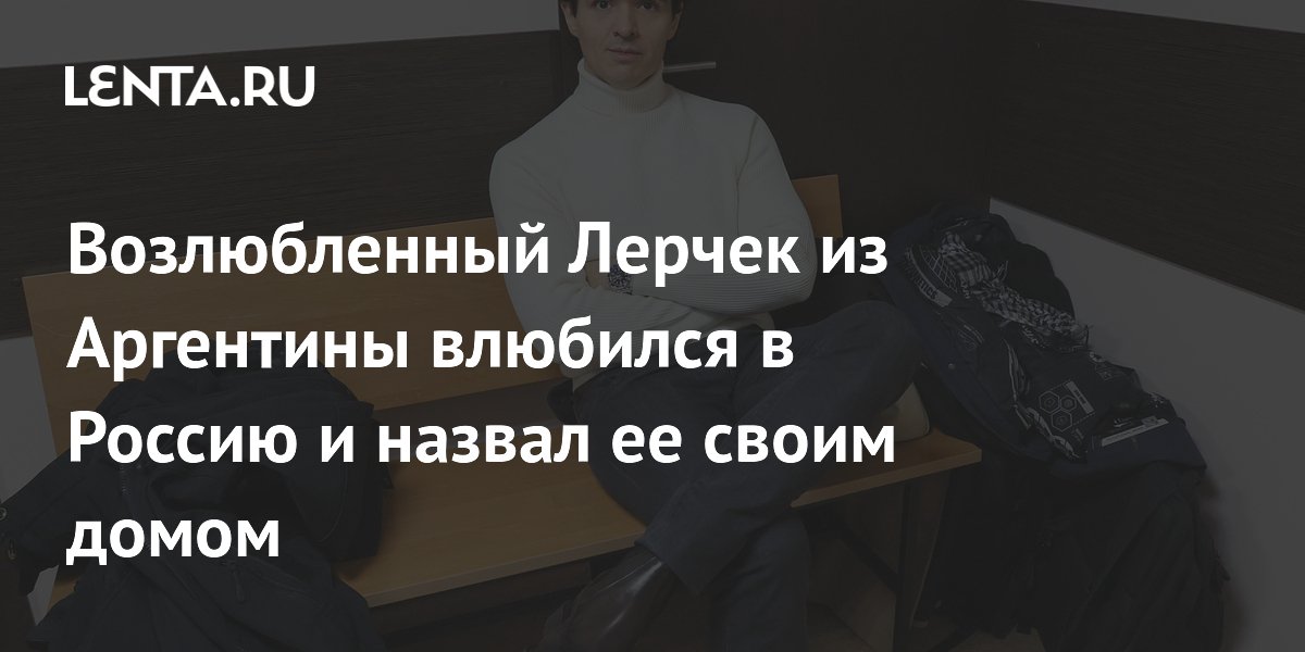 Возлюбленный Лерчек из Аргентины влюбился в Россию и назвал ее своим домом