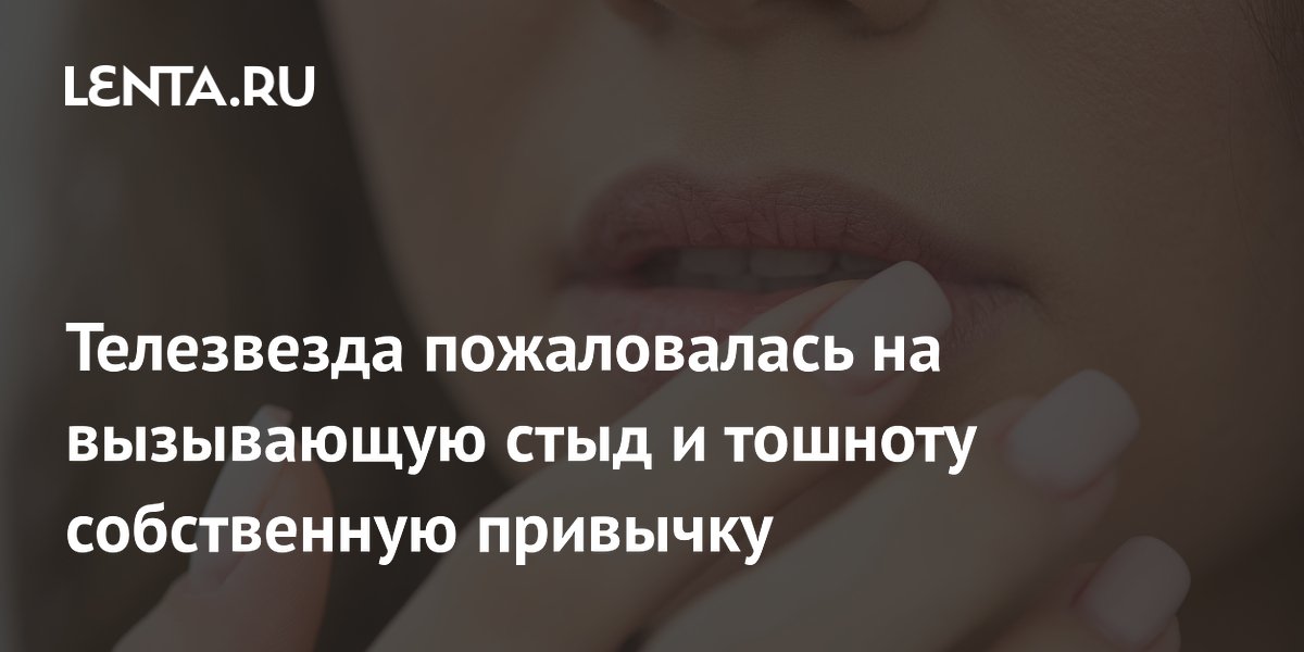 Телезвезда пожаловалась на вызывающую стыд и тошноту собственную привычку