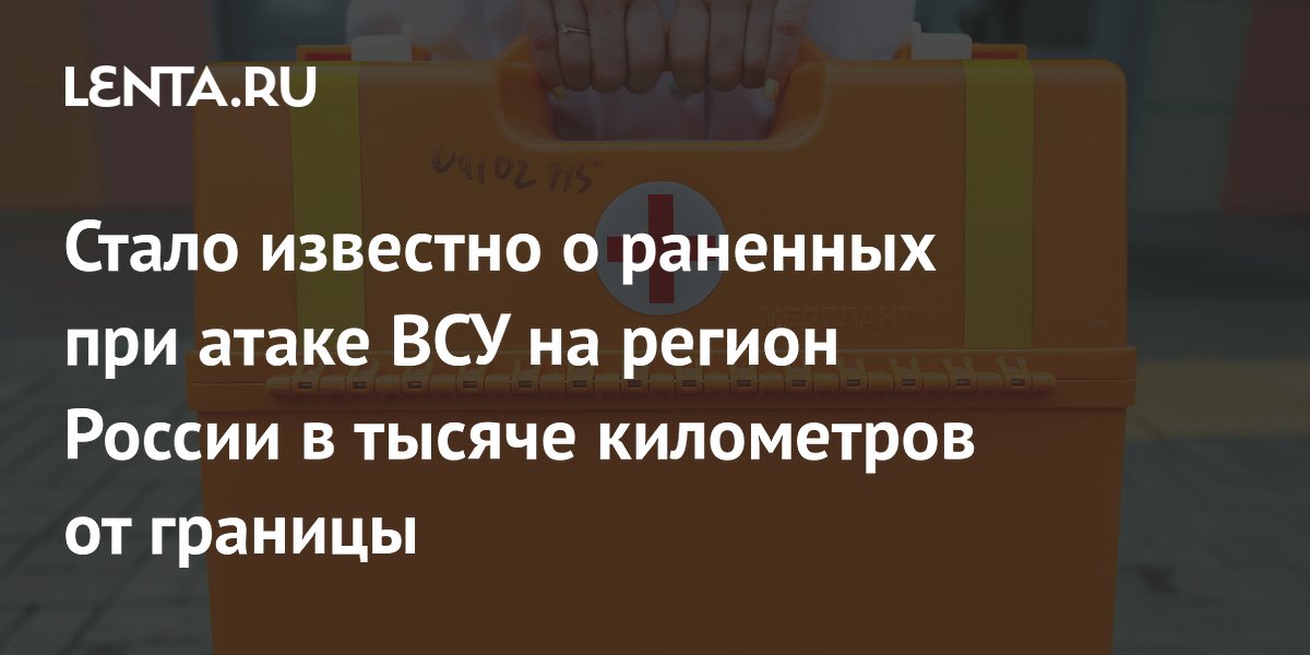 Стало известно о раненных при атаке ВСУ на регион России в тысяче километров от границы