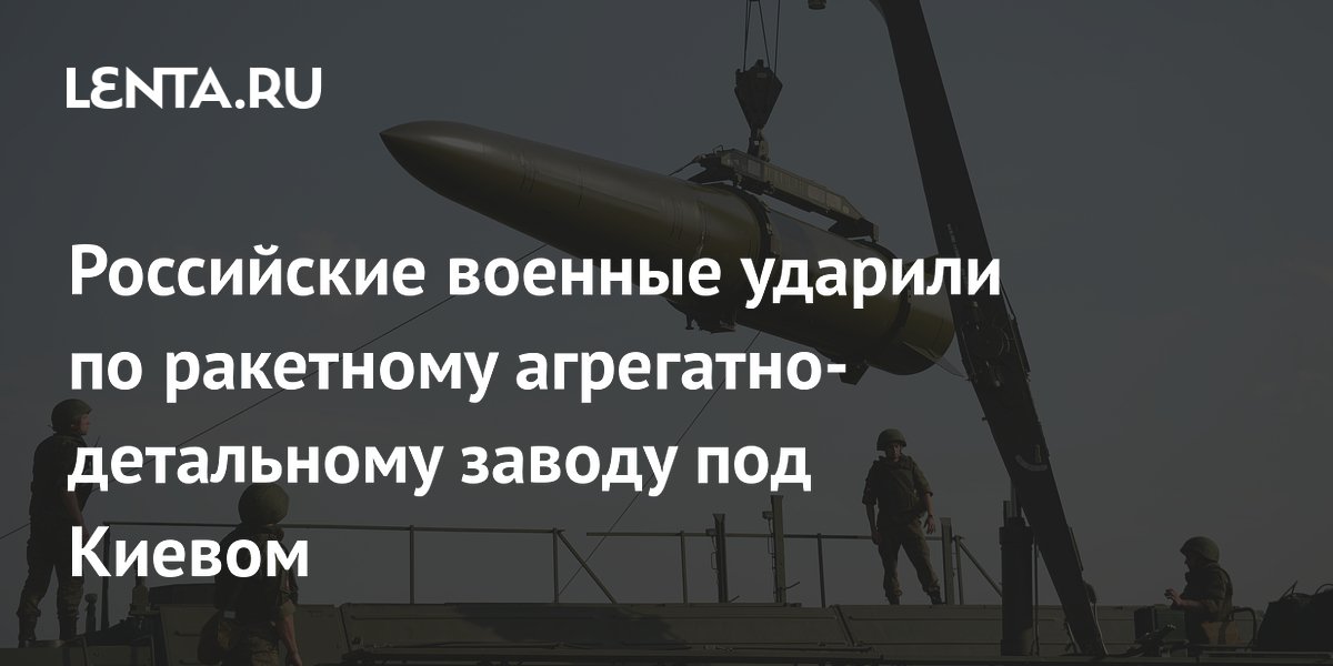 Российские военные ударили по ракетному агрегатно-детальному заводу под Киевом