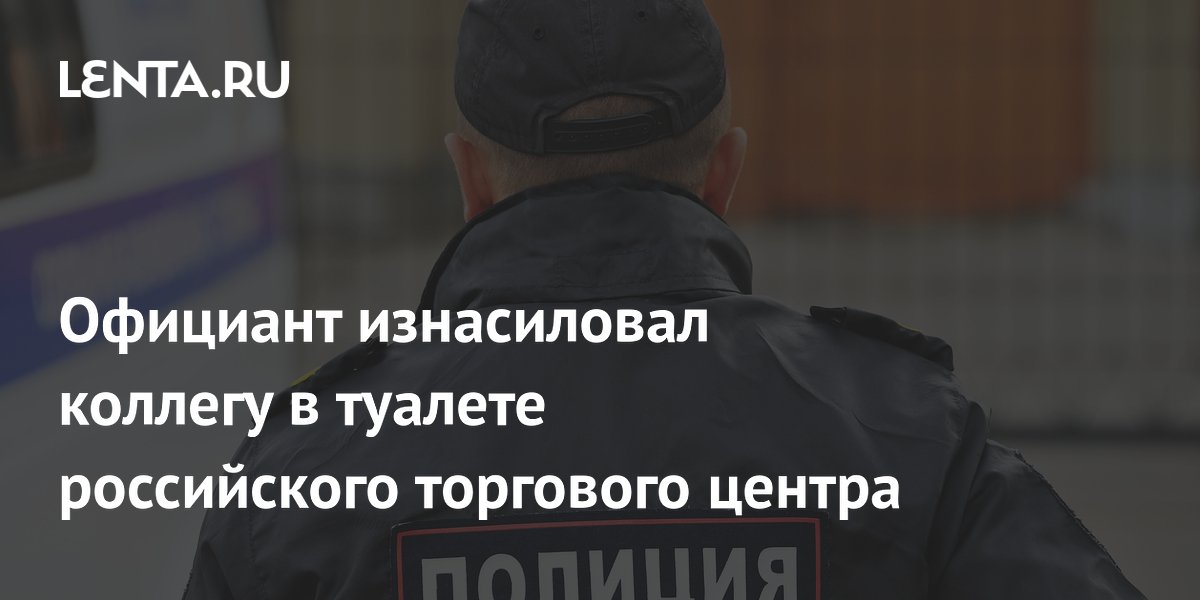 Официант изнасиловал коллегу в туалете российского торгового центра