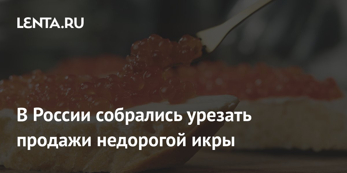 В России собрались урезать продажи недорогой икры