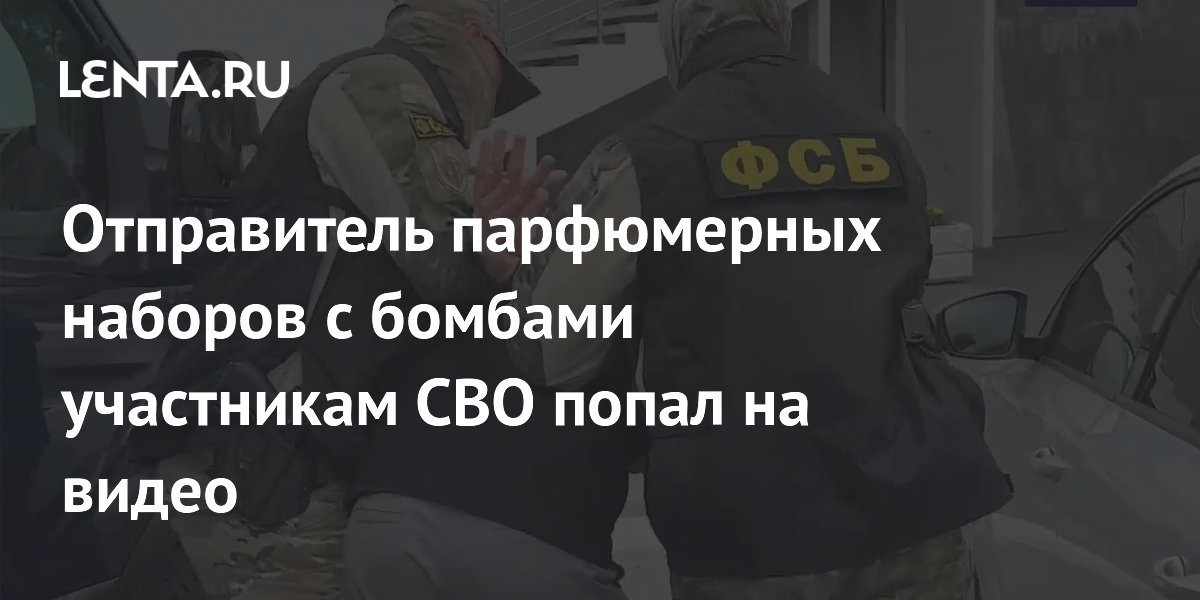 Отправитель парфюмерных наборов с бомбами участникам СВО попал на видео