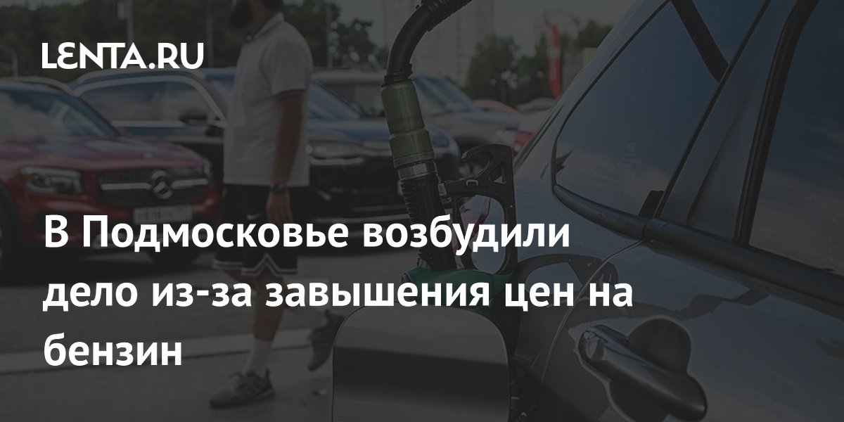 В Подмосковье возбудили дело из-за завышения цен на бензин