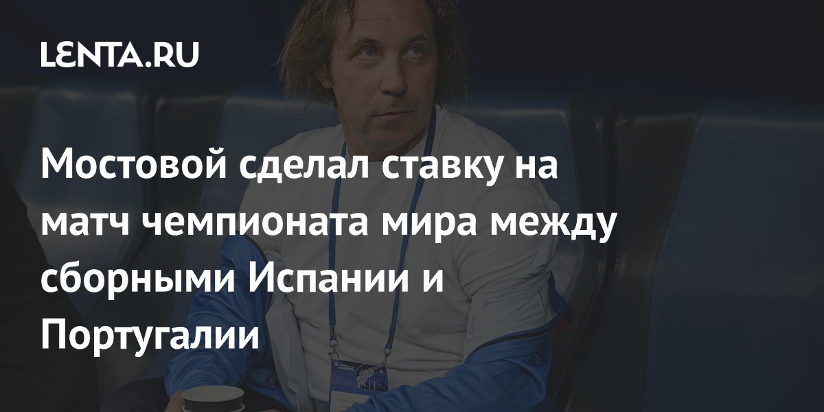 Мостовой сделал ставку на матч чемпионата мира между сборными Испании и Португалии