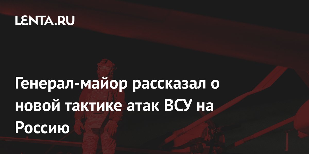 Генерал-майор рассказал о новой тактике атак ВСУ на Россию