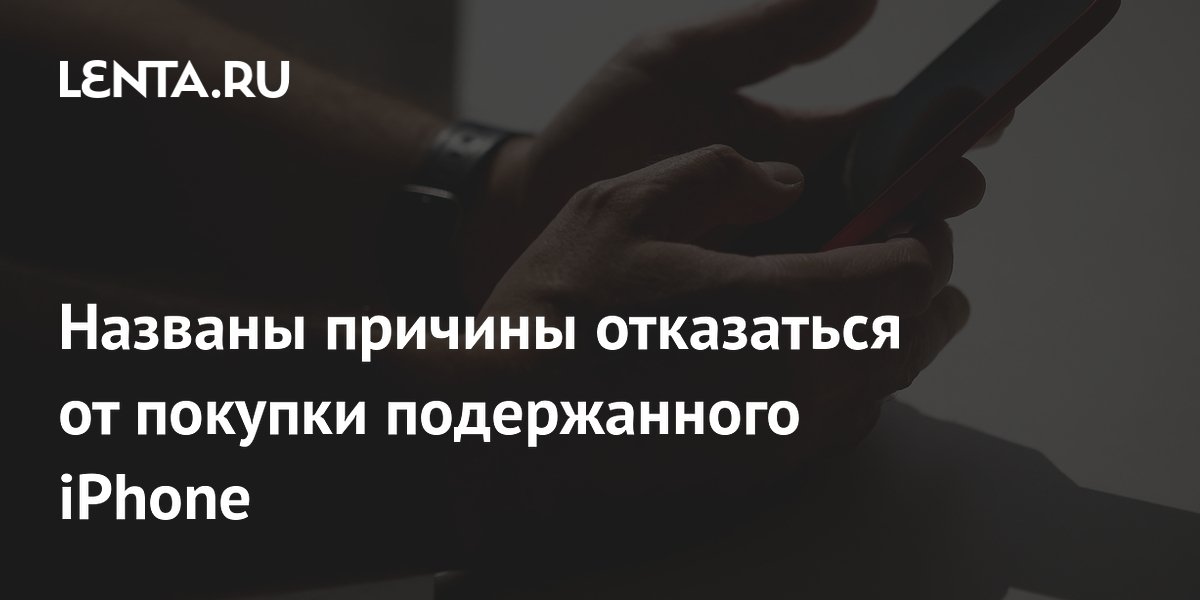 Названы причины отказаться от покупки подержанного iPhone