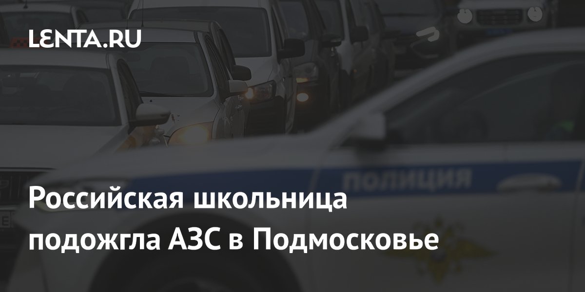 Российская школьница подожгла АЗС в Подмосковье