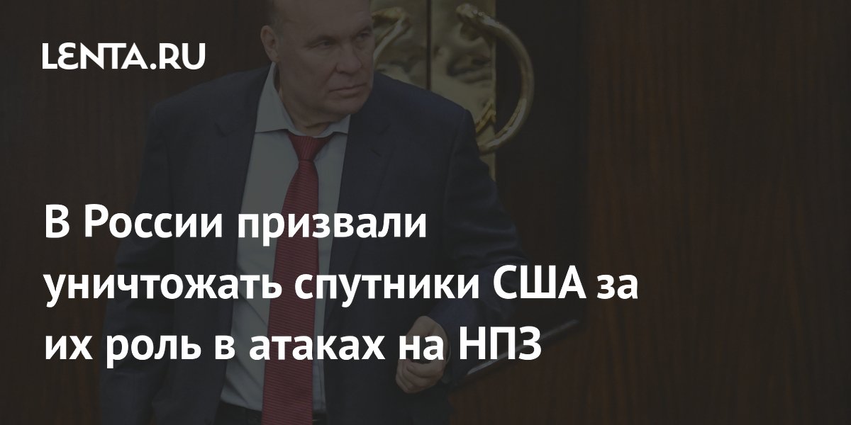 В России призвали уничтожать спутники США за их роль в атаках на НПЗ