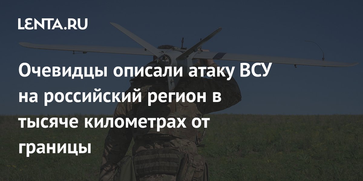 Очевидцы описали атаку ВСУ на российский регион в тысяче километрах от границы