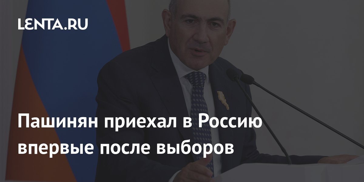 Пашинян приехал в Россию впервые после выборов