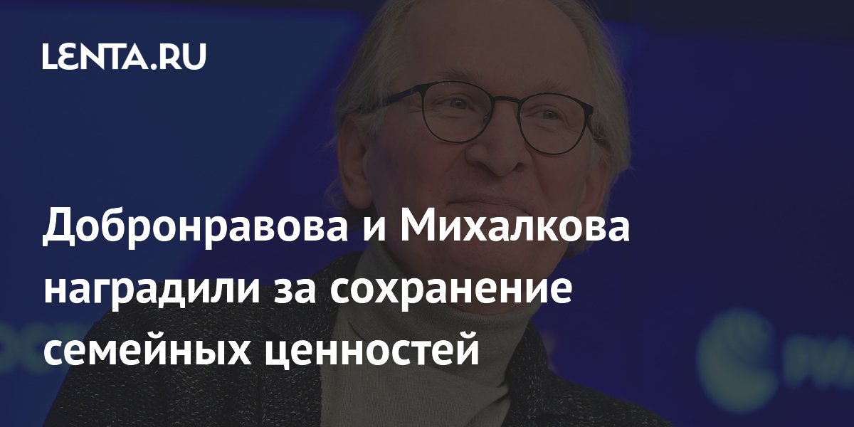 Добронравова и Михалкова наградили за сохранение семейных ценностей