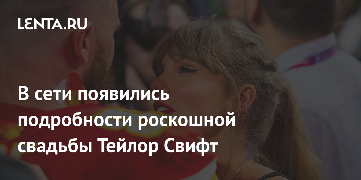 В сети появились подробности роскошной свадьбы Тейлор Свифт