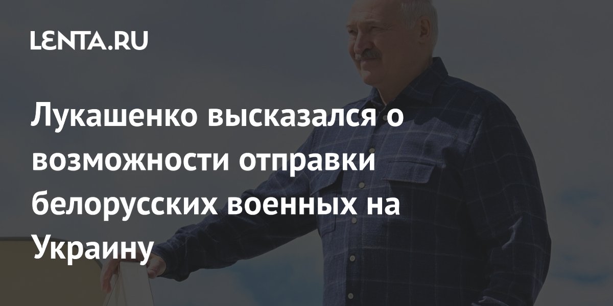 Лукашенко высказался о возможности отправки белорусских военных на Украину