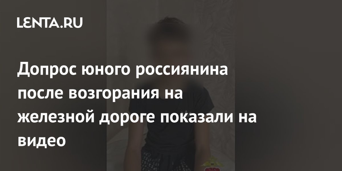 Допрос юного россиянина после возгорания на железной дороге показали на видео