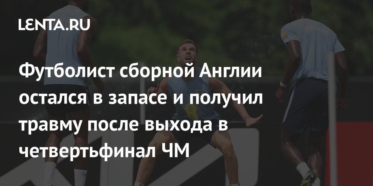 Футболист сборной Англии остался в запасе и получил травму после выхода в четвертьфинал ЧМ