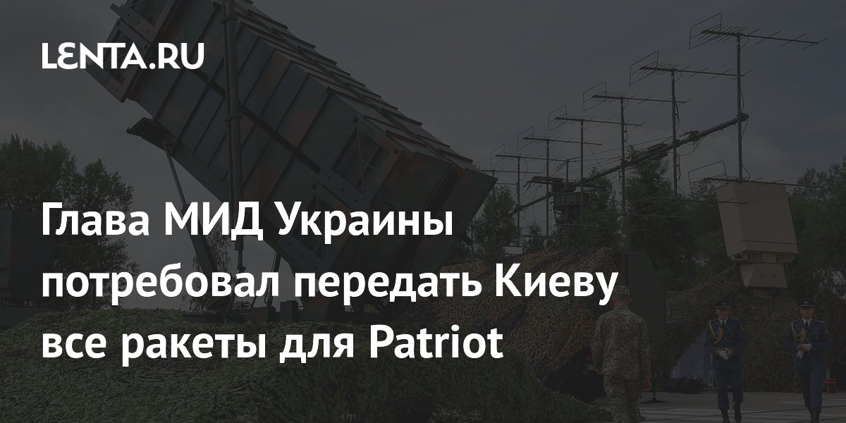 Глава МИД Украины потребовал передать Киеву все ракеты для Patriot