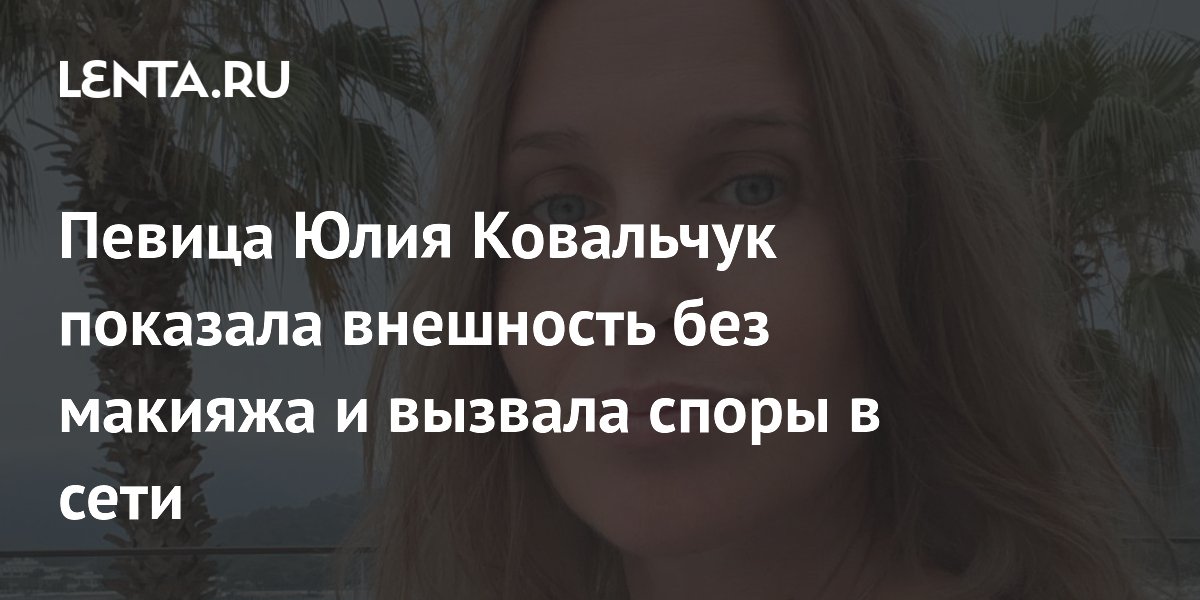 Певица Юлия Ковальчук показала внешность без макияжа и вызвала споры в сети