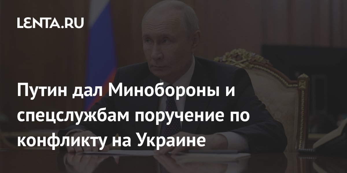 Путин дал Минобороны и спецслужбам поручение по конфликту на Украине