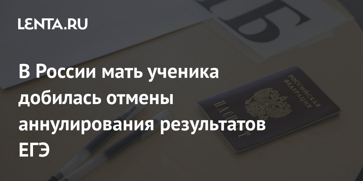 В России мать ученика добилась отмены аннулирования результатов ЕГЭ