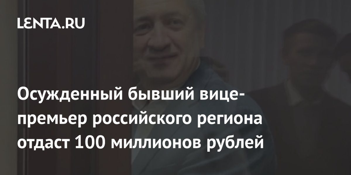 Осужденный бывший вице-премьер российского региона отдаст 100 миллионов рублей