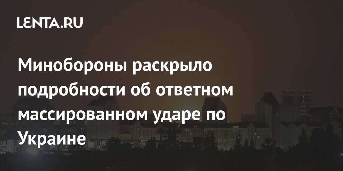 Минобороны раскрыло подробности об ответном массированном ударе по Украине
