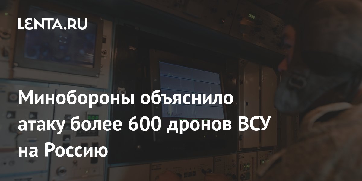Минобороны объяснило атаку более 600 дронов ВСУ на Россию