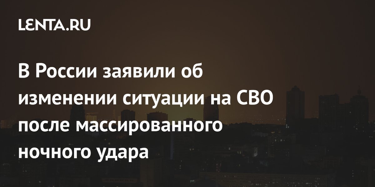 В России заявили об изменении ситуации на СВО после массированного ночного удара