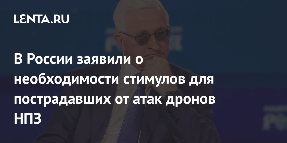 В России заявили о необходимости стимулов для пострадавших от атак дронов НПЗ