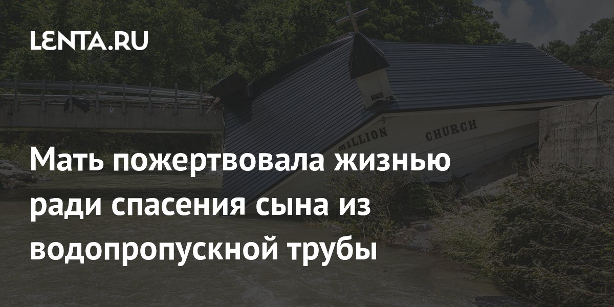 Мать пожертвовала жизнью ради спасения сына из водопропускной трубы