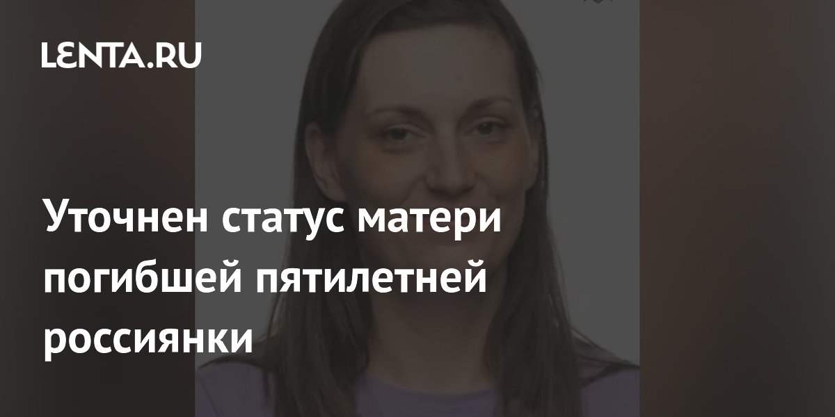 Уточнен статус матери погибшей пятилетней россиянки