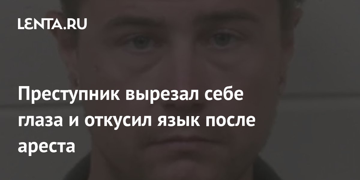 Преступник вырезал себе глаза и откусил язык после ареста