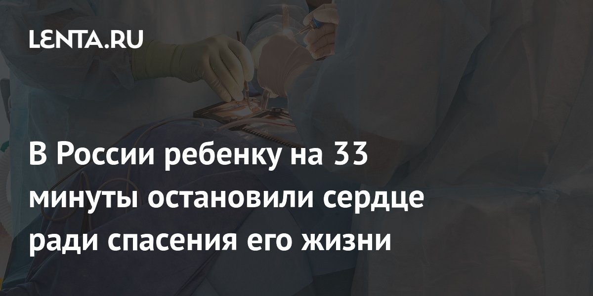 В России ребенку на 33 минуты остановили сердце ради спасения его жизни