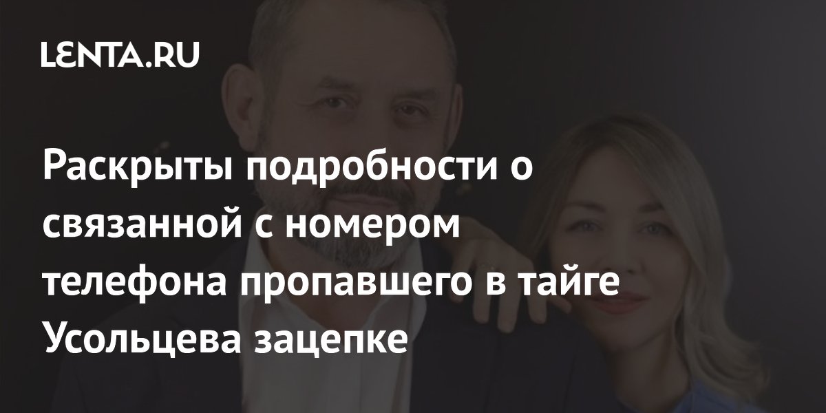 Раскрыты подробности о связанной с номером телефона пропавшего в тайге Усольцева зацепке