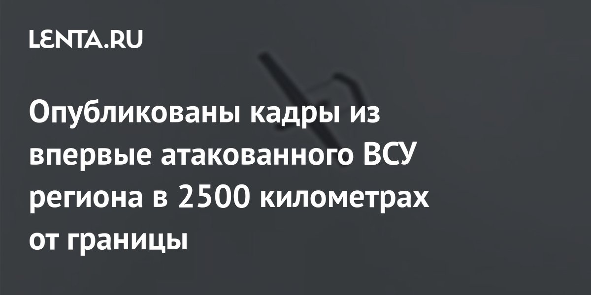 Опубликованы кадры из впервые атакованного ВСУ региона в 2500 километрах от границы