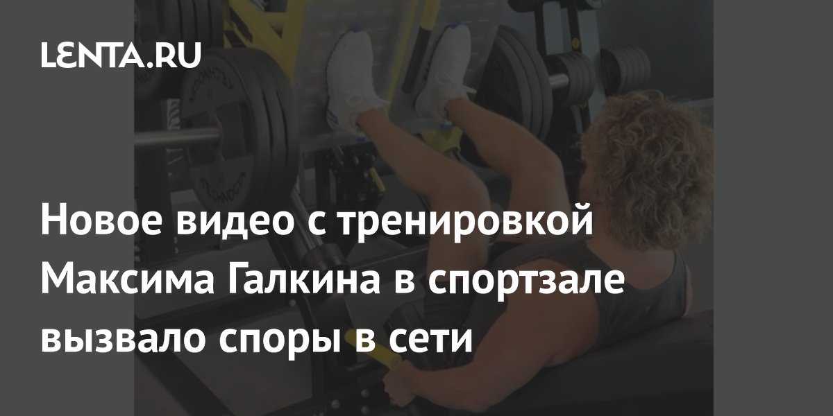 Новое видео с тренировкой Максима Галкина в спортзале вызвало споры в сети