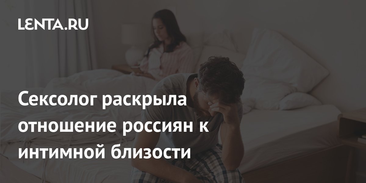Сексолог раскрыла отношение россиян к интимной близости