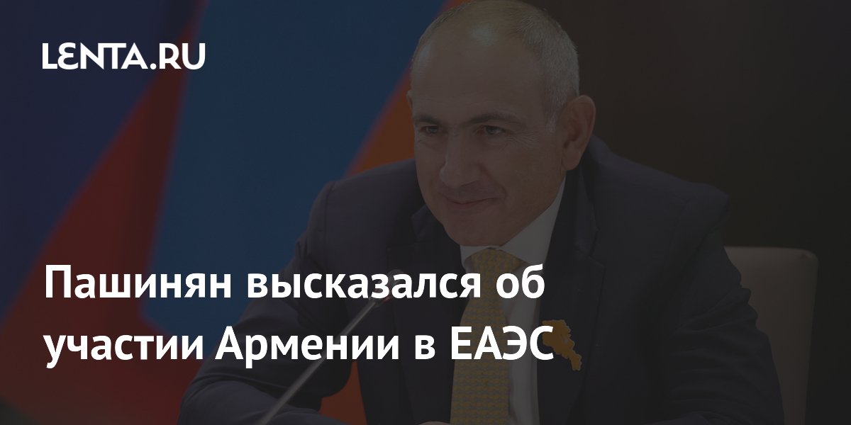 Пашинян высказался об участии Армении в ЕАЭС