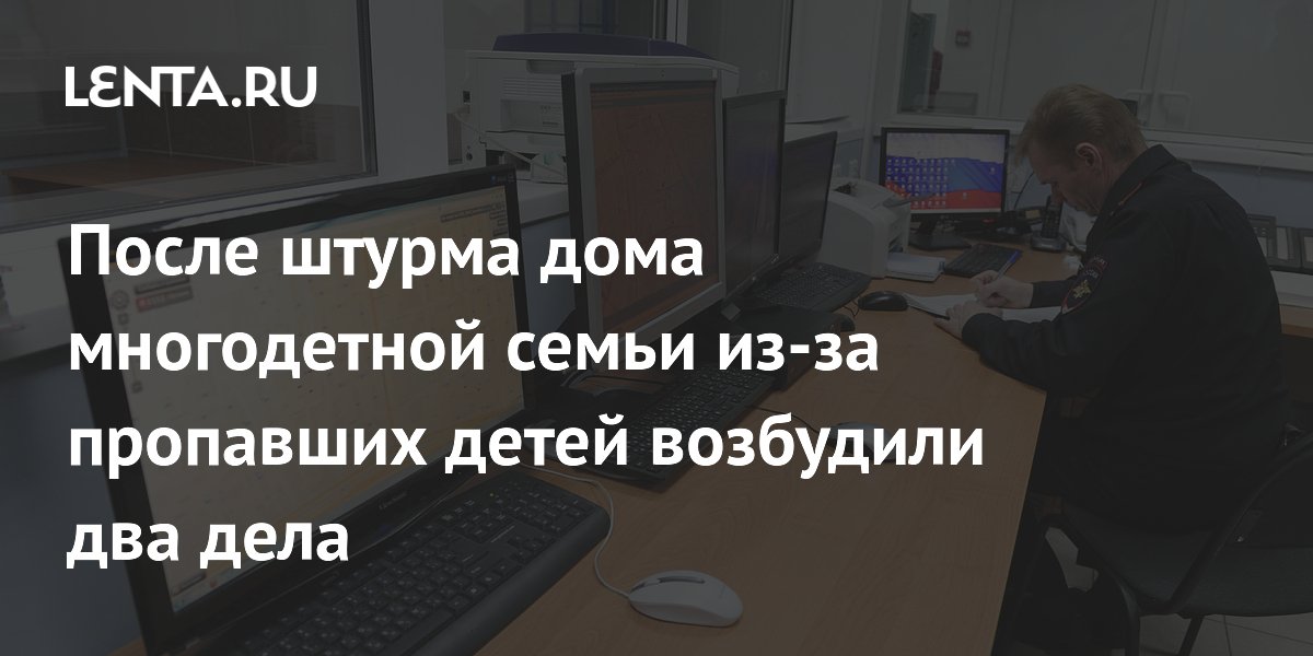 После штурма дома многодетной семьи из-за пропавших детей возбудили два дела