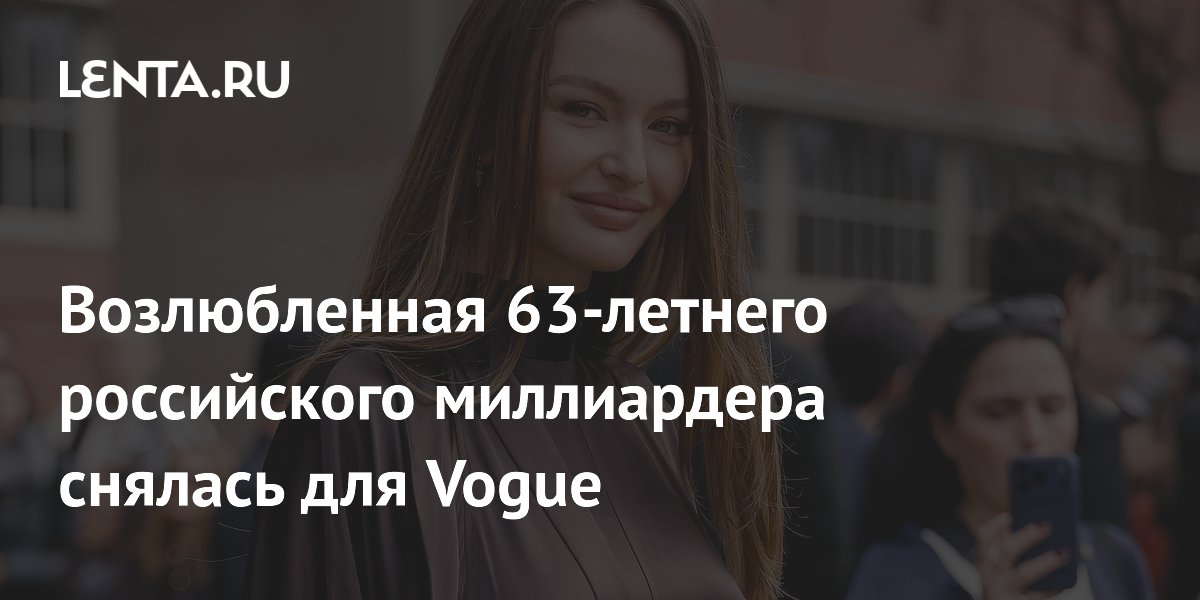 Возлюбленная 63-летнего российского миллиардера снялась для Vogue