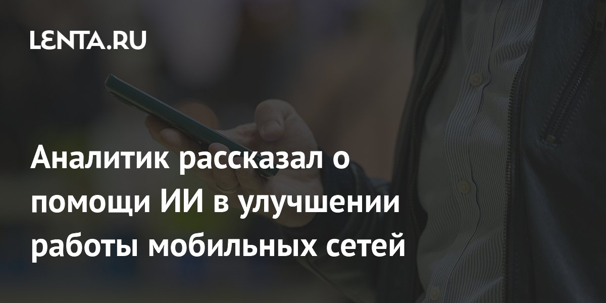 Аналитик рассказал о помощи ИИ в улучшении работы мобильных сетей