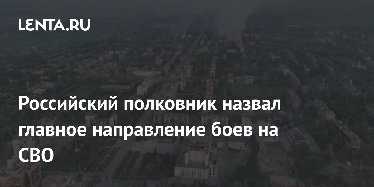 Российский полковник назвал главное направление боев на СВО