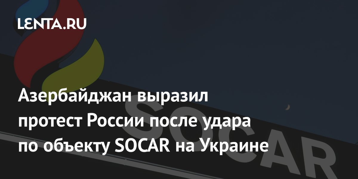 Азербайджан выразил протест России после удара по объекту SOCAR на Украине
