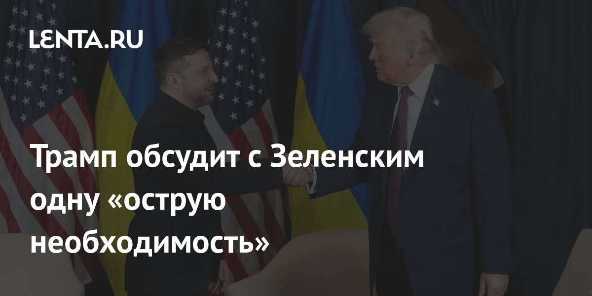 Трамп обсудит с Зеленским одну «острую необходимость»